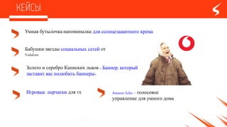 Бабушки-звезды социальных сетейот
Vodafone
Умная бутылочка-напоминалка для солнцезащитного крема
Золото и сереброКаннских львов « Баннер,который
заставит вас полюбить баннеры»
Игровые перчатки для VR Amazon Echo – голосовое
управление для умного
дома
 