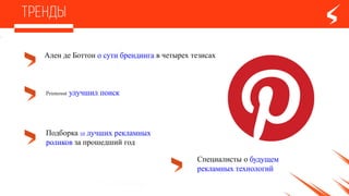 Ален де Боттоно сутибрендинга в четырех тезисах
Printerest улучшил поиск
Подборка10 лучших рекламных
роликов за прошедший год
Специалисты о будущем
рекламных технологий
 