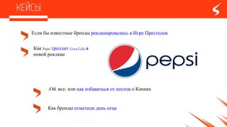 Как Pepsi троллит Coca-Cola в
новой рекламе
Как брендыотметили деньотца
Если быизвестные брендырекламировались в Игре Престолов
«Ой, все»или как избавиться от постово Каннах
 
