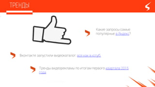 Тренды видеорекламы по итогам первого квартала 2015
года
Какие запросы самые
популярные в Яндекс?
Вконтакте запустили видеокаталог: все как в ютуб,
 