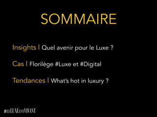 SOMMAIRE 	
  
Insights l Quel avenir pour le Luxe ?
Cas l Florilège #Luxe et #Digital
Tendances l What’s hot in luxury ?
 