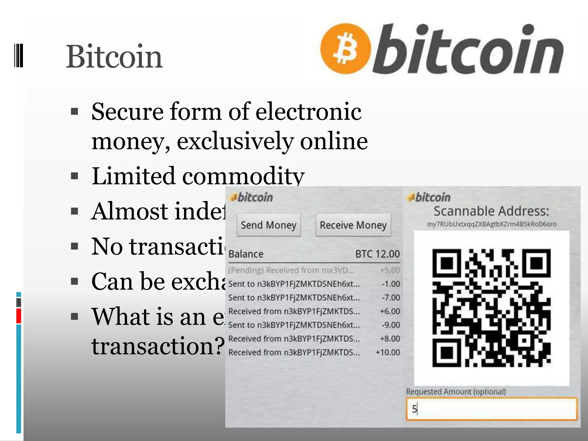 President, Scott Thompson, predicted that by 2015 paper money and credit cards will be obsoleteBitcoinSecure form of electronic money, exclusively onlineLimited commodityAlmost indefinitely divisibleNo transaction feesCan be exchanged for physical moneyWhat is an example of a Bitcoin transaction?