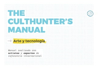 Manual realizado con
artistas y expertos de
referencia internacional
THE
CULTHUNTER’S
MANUAL
Arte y tecnología
 