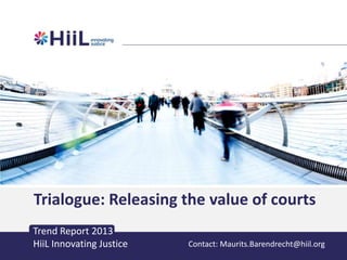 Trialogue: Releasing the value of courts
Trend Report 2013
HiiL Innovating Justice

Contact: Maurits.Barendrecht@hiil.org

 