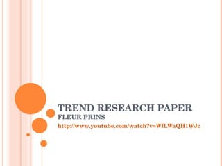 TREND RESEARCH PAPER  FLEUR PRINS http://www.youtube.com/watch?v=WfLWaQH1WJc 