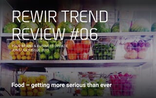 REWIR TREND
REVIEW #06
YOUR BRAND & BUSINESS UPDATE
JUNE/JULY ISSUE 2015
Food – getting more serious than ever
 