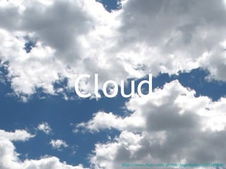 Cloud http://www.flickr.com/photos/pagedooley/2511369048/ 