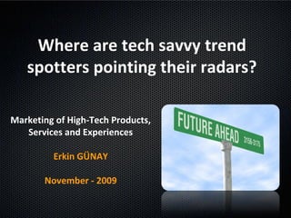 Where are tech savvy trend
spotters pointing their radars?
Marketing of High-Tech Products,
Services and Experiences
Erkin GÜNAY
November - 2009
 