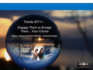 Trends 2011+ :  Engage Them or Enrage Them…Your Choice Gerry Crispin & Mark Mehler, CareerXroads 