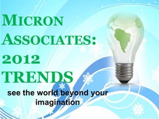 MICRON
ASSOCIATES:
2012
TRENDS
see the world beyond your
       imagination
 