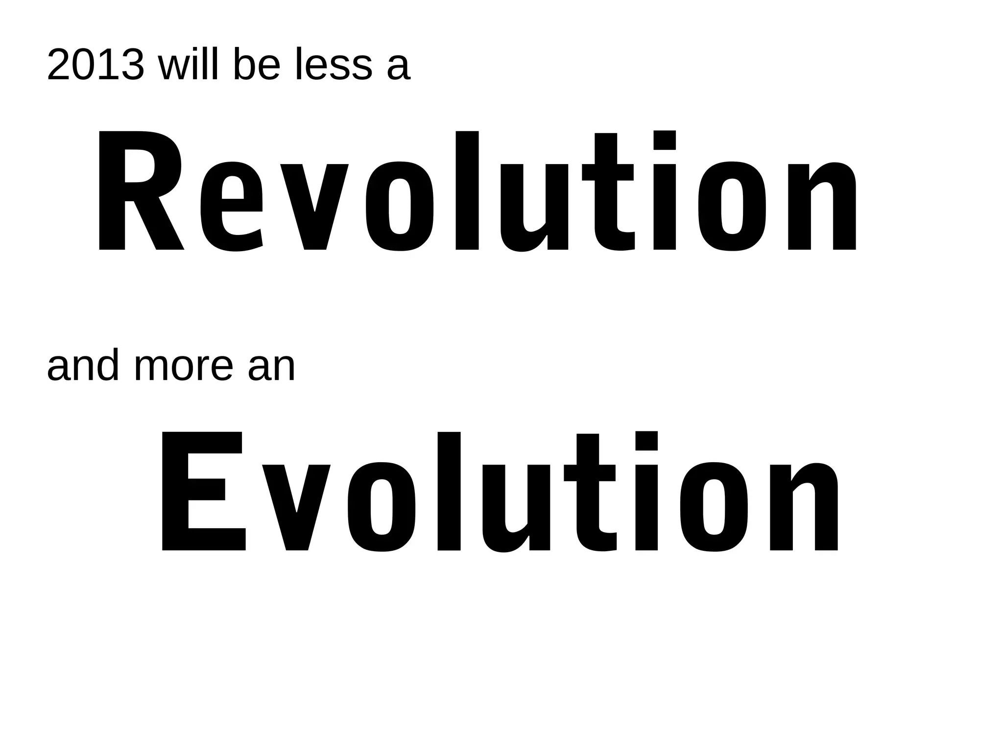 2013 will be less a


  Revolution
and more an


     Evolution
 