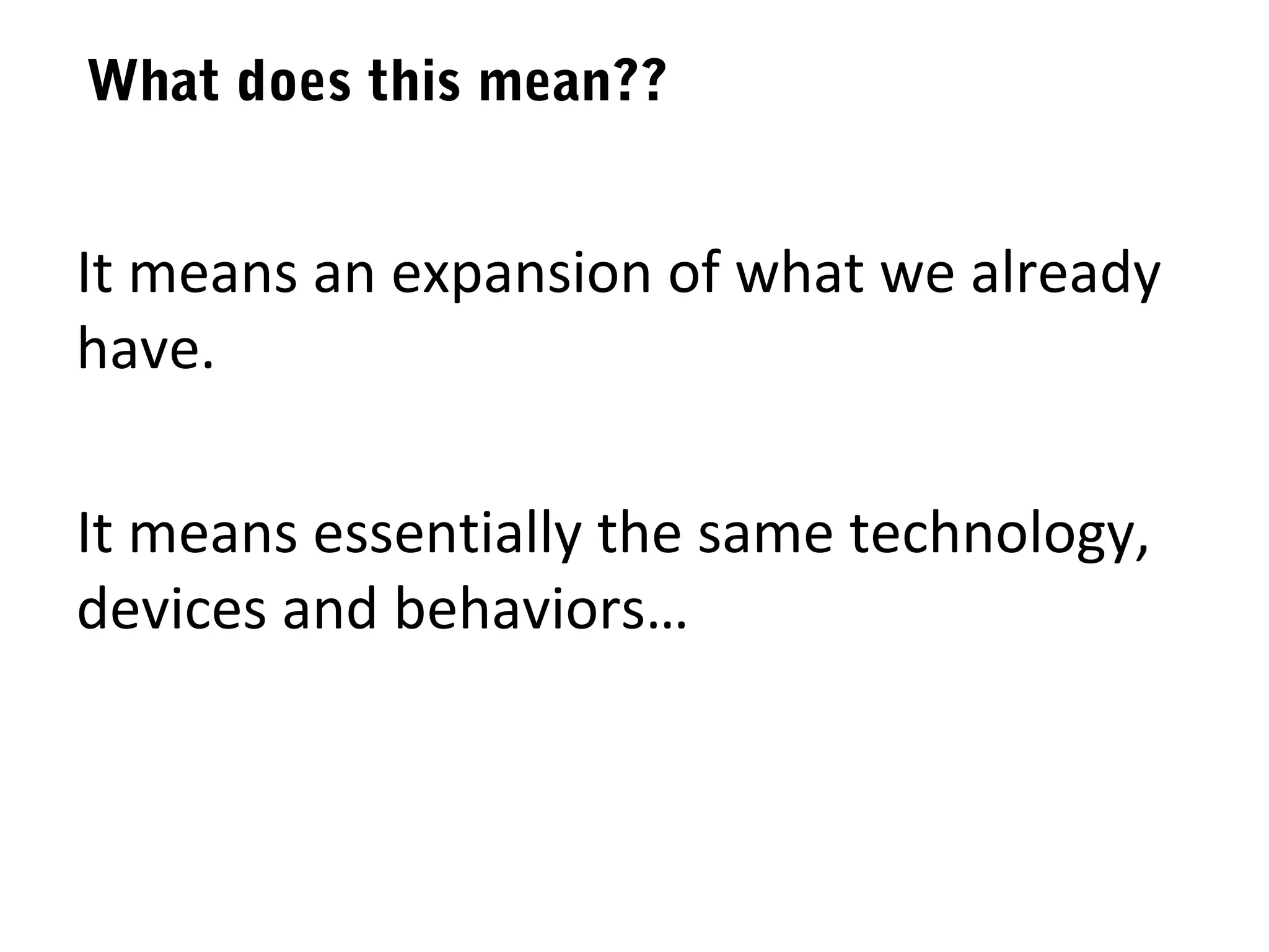 What does this mean??


It means an expansion of what we already
have.

It means essentially the same technology,
devices and behaviors…
 
