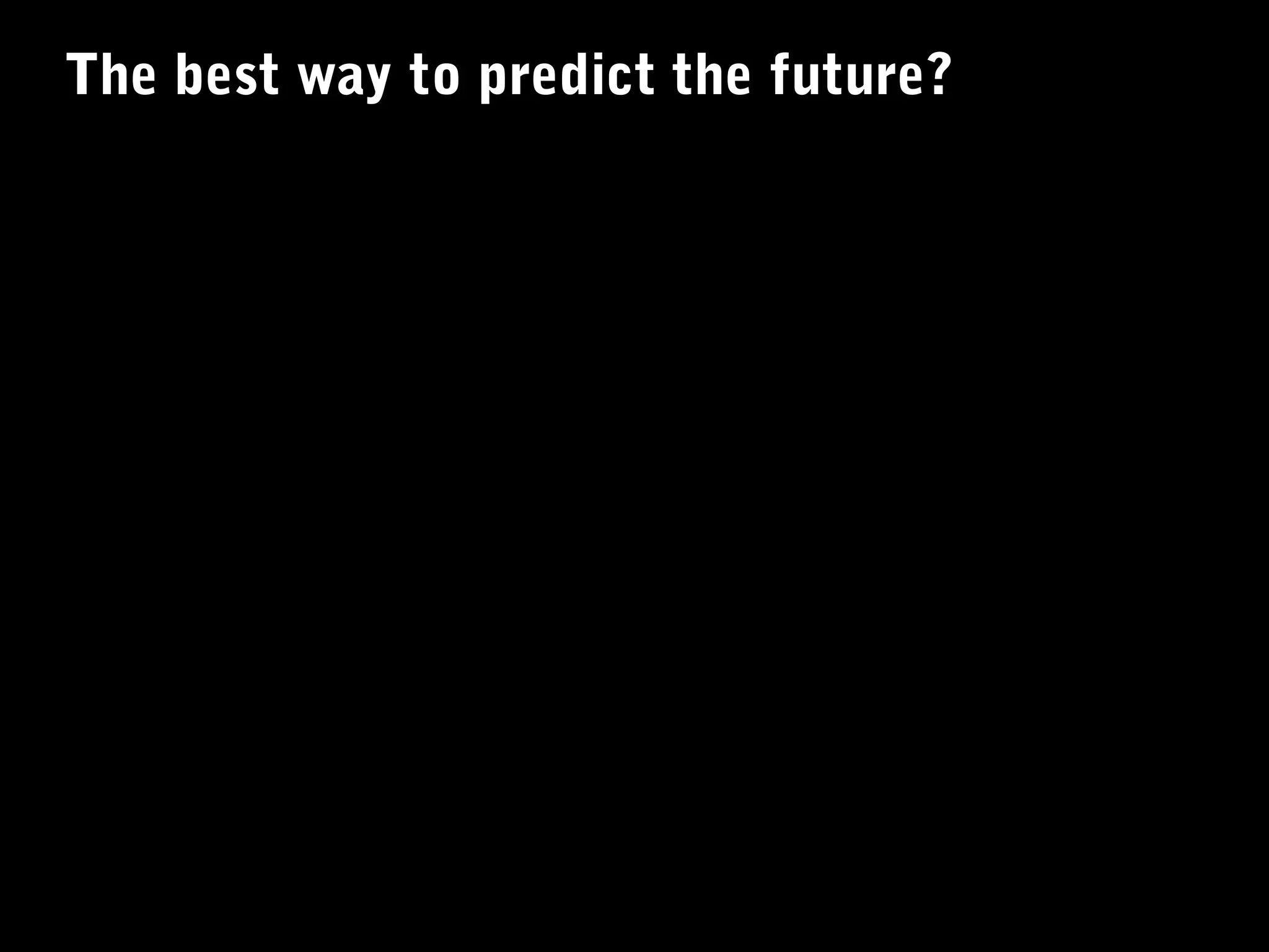 The best way to predict the future?
 