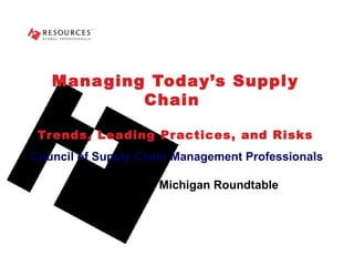 Managing Today’s Supply Chain  Trends, Leading Practices, and Risks Council of Supply Chain Management Professionals Grand Rapids, Michigan Roundtable 