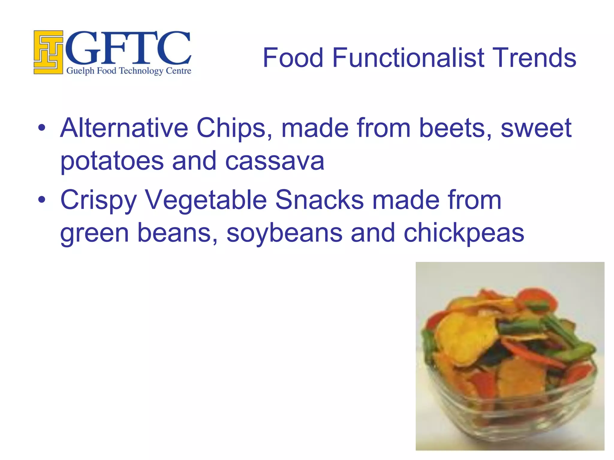 Food Functionalist Trends

• Alternative Chips, made from beets, sweet
  potatoes and cassava
• Crispy Vegetable Snacks made from
  green beans, soybeans and chickpeas
 
