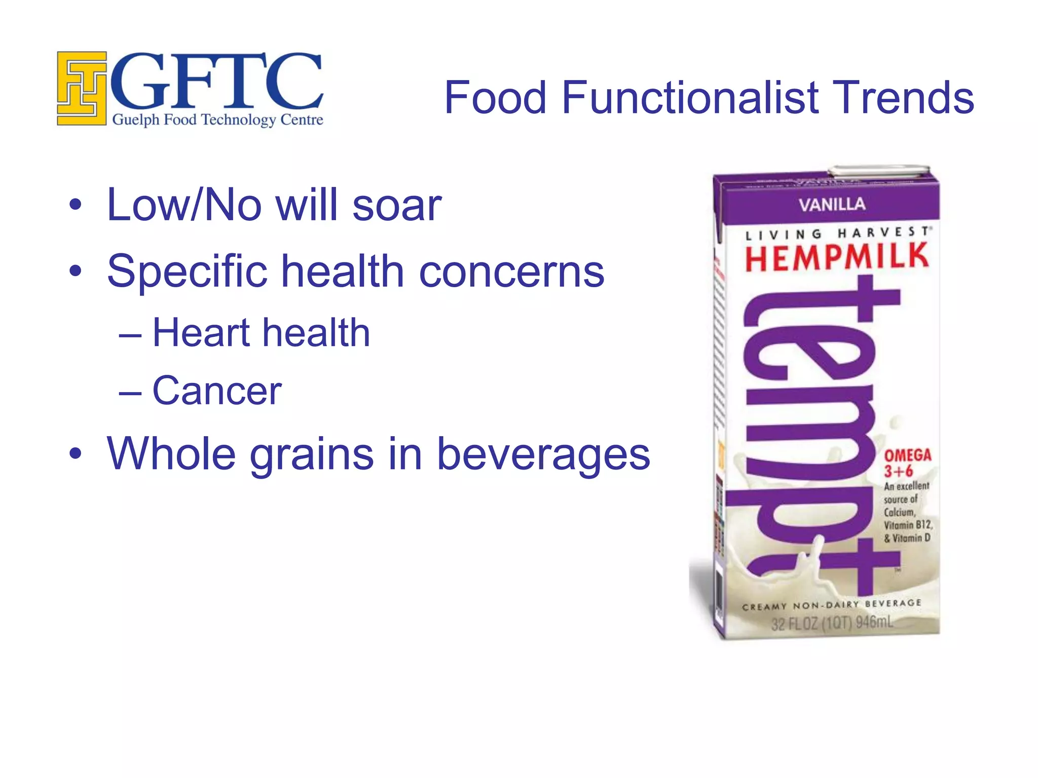 Food Functionalist Trends

• Low/No will soar
• Specific health concerns
  – Heart health
  – Cancer
• Whole grains in beverages
 