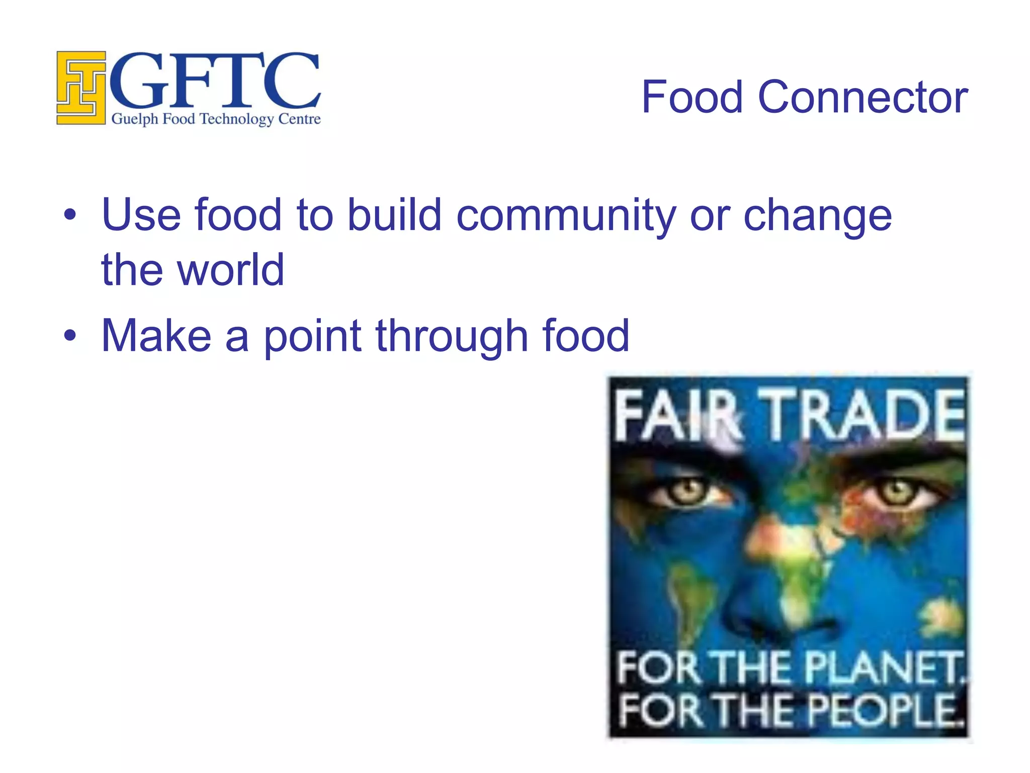 Food Connector

• Use food to build community or change
  the world
• Make a point through food
 