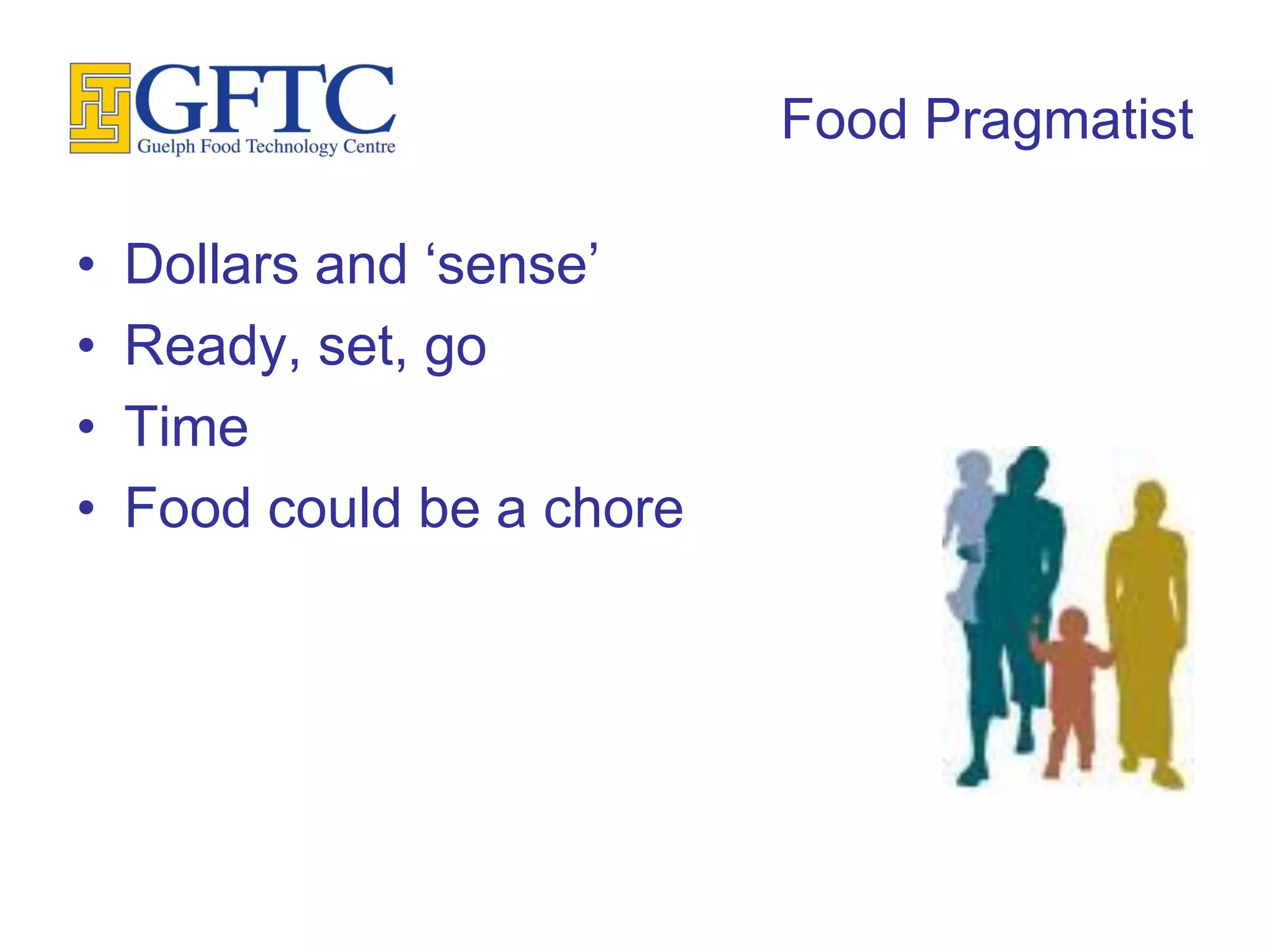 Food Pragmatist

•   Dollars and ‘sense’
•   Ready, set, go
•   Time
•   Food could be a chore
 