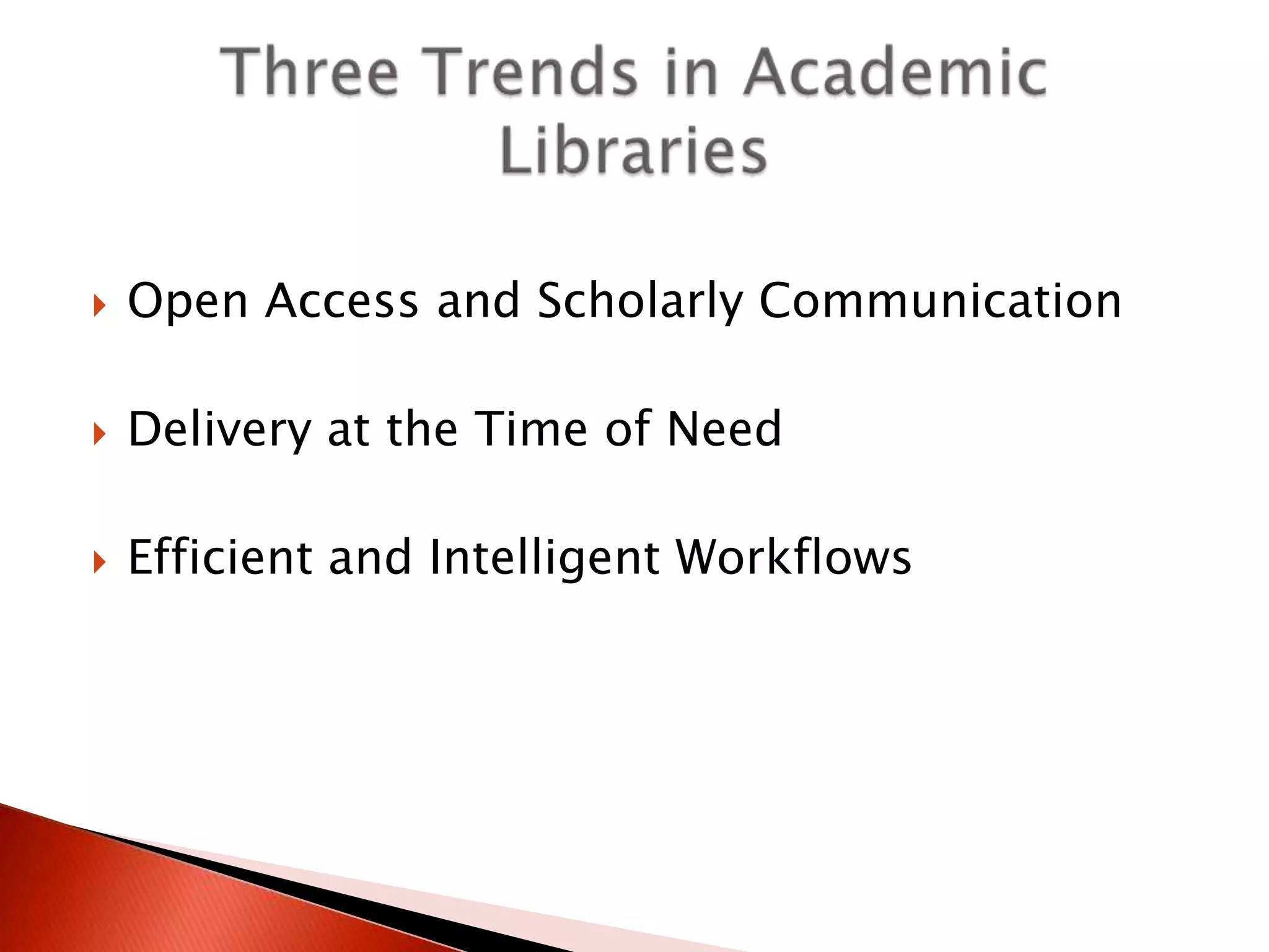    Open Access and Scholarly Communication

   Delivery at the Time of Need

   Efficient and Intelligent Workflows
 