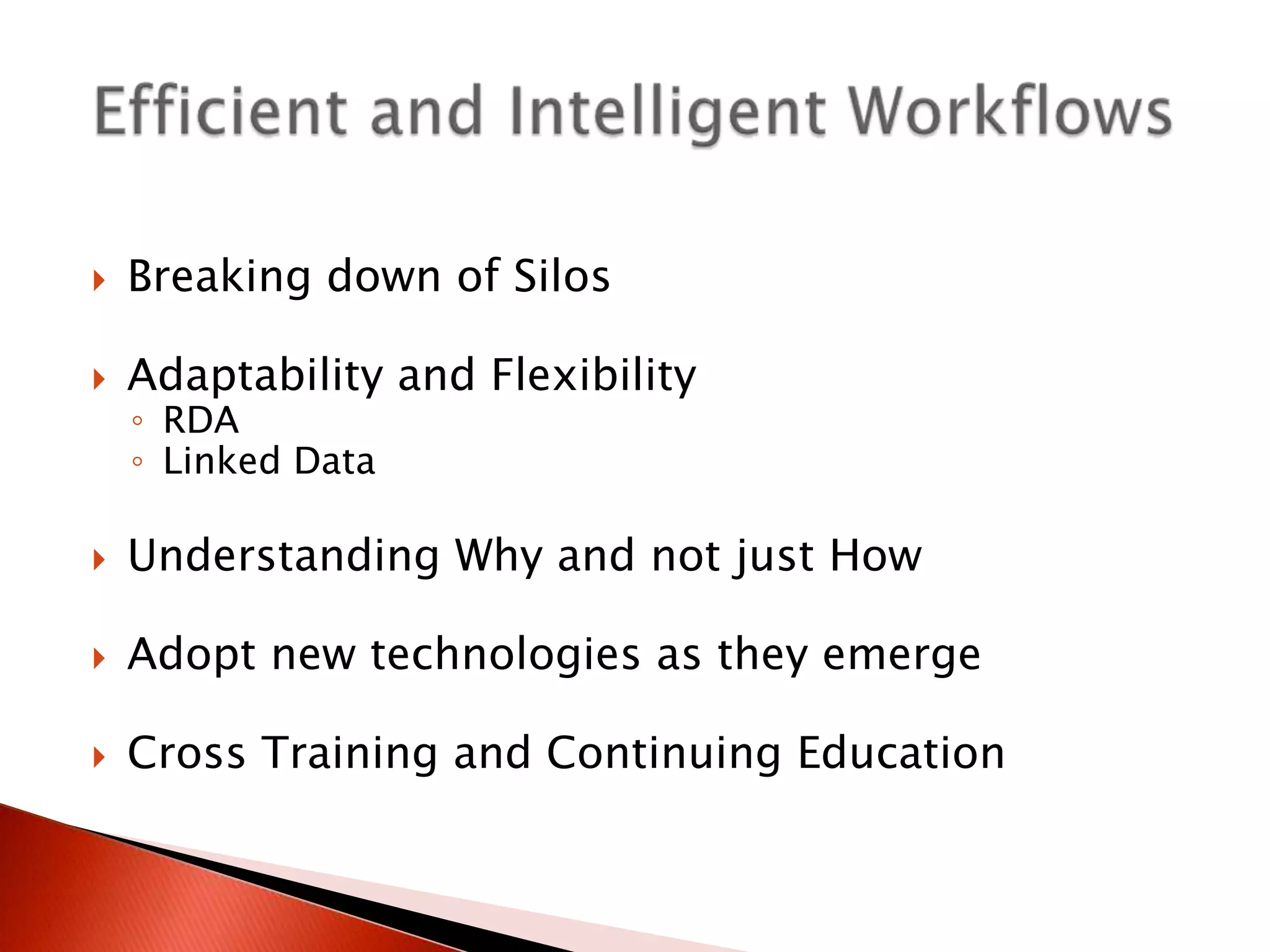    Breaking down of Silos

   Adaptability and Flexibility
    ◦ RDA
    ◦ Linked Data

   Understanding Why and not just How

   Adopt new technologies as they emerge

   Cross Training and Continuing Education
 