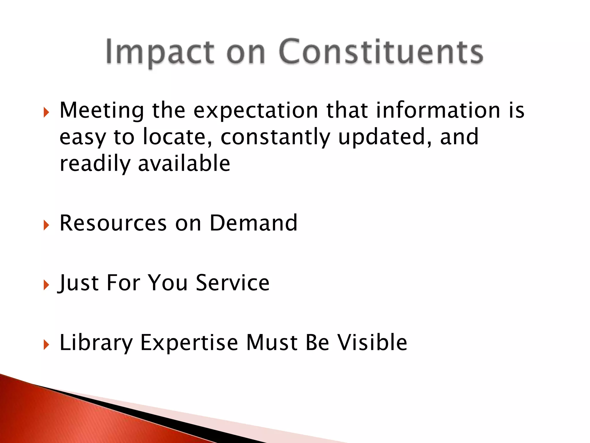    Meeting the expectation that information is
    easy to locate, constantly updated, and
    readily available

   Resources on Demand

   Just For You Service

   Library Expertise Must Be Visible
 