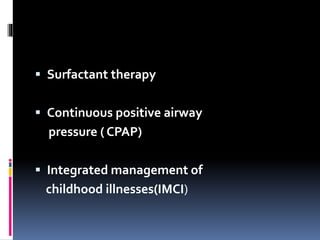  Surfactant therapy
 Continuous positive airway
pressure ( CPAP)
 Integrated management of
childhood illnesses(IMCI)
 