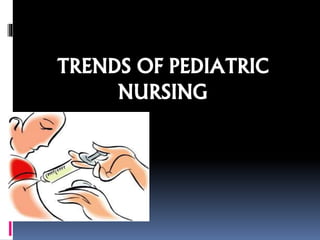TRENDS OF PEDIATRIC
NURSING
 