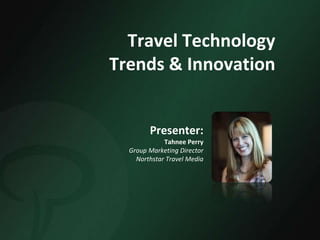 Travel Technology
Trends & Innovation
Presenter:
Tahnee Perry
Group Marketing Director
Northstar Travel Media
 