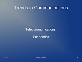 21/12/11 Daniele Antonioli 1
Trends in Communications
Telecommunications
Economics
 