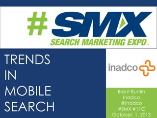 TRENDS
IN
MOBILE
SEARCH
#
Brent Buntin
Inadco
@Inadco
#SMX #11C
October 1, 2013
#
 