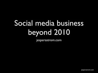 Social media business
    beyond 2010
      jesperastrom.com




                         jesperastrom.com
 