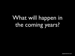 What will happen in
the coming years?



                  jesperastrom.com
 