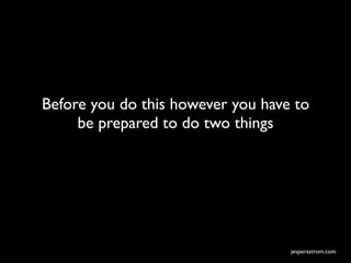Before you do this however you have to
     be prepared to do two things




                                   jesperastrom.com
 