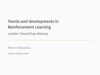 Trends and developments in
Reinforcement Learning
London TensorFlow Meetup
Pierre H. Richemond
Imperial College London
 