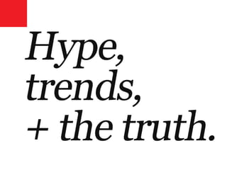 Hype, trends + the truth.