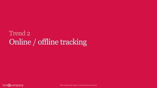 Trend 2
Online / offline tracking.
 