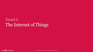 Trend 6
The Internet of Things.
 