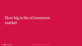 How big is the eCommerce
market.
 