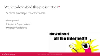 Want to download this presentation?
Sendmeamessage.I’momnichannel.
s.lems@ism.nl
linkedin.com/in/sanderlems
twitter.com/sanderlems
 