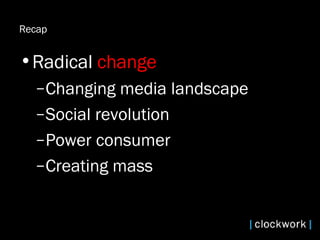 Recap  Radical  change Changing media landscape Social revolution  Power consumer  Creating mass 