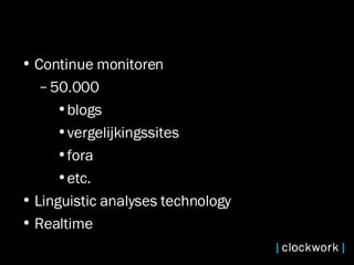 Continue monitoren 50.000  blogs  vergelijkingssites  fora  etc. Linguistic analyses technology  Realtime 