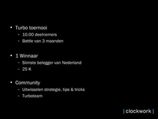 Turbo toernooi  10.00 deelnemers Battle van 3 maanden  1 Winnaar  Slimste belegger van Nederland  25 K  Community  Uitwisselen strategie, tips & tricks  Turboteam 