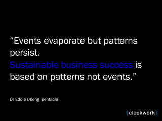 “ Events evaporate but patterns  persist.  Sustainable business success  is  based on patterns not events.” Dr Eddie Obeng  pentacle   