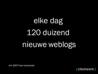 elke dag  120 duizend  nieuwe weblogs mrt 2007 bron technorati 