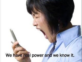 We have real power and we know it.   