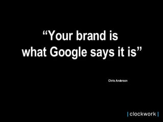 “ Your brand is  what Google says it is”   Chris Anderson  