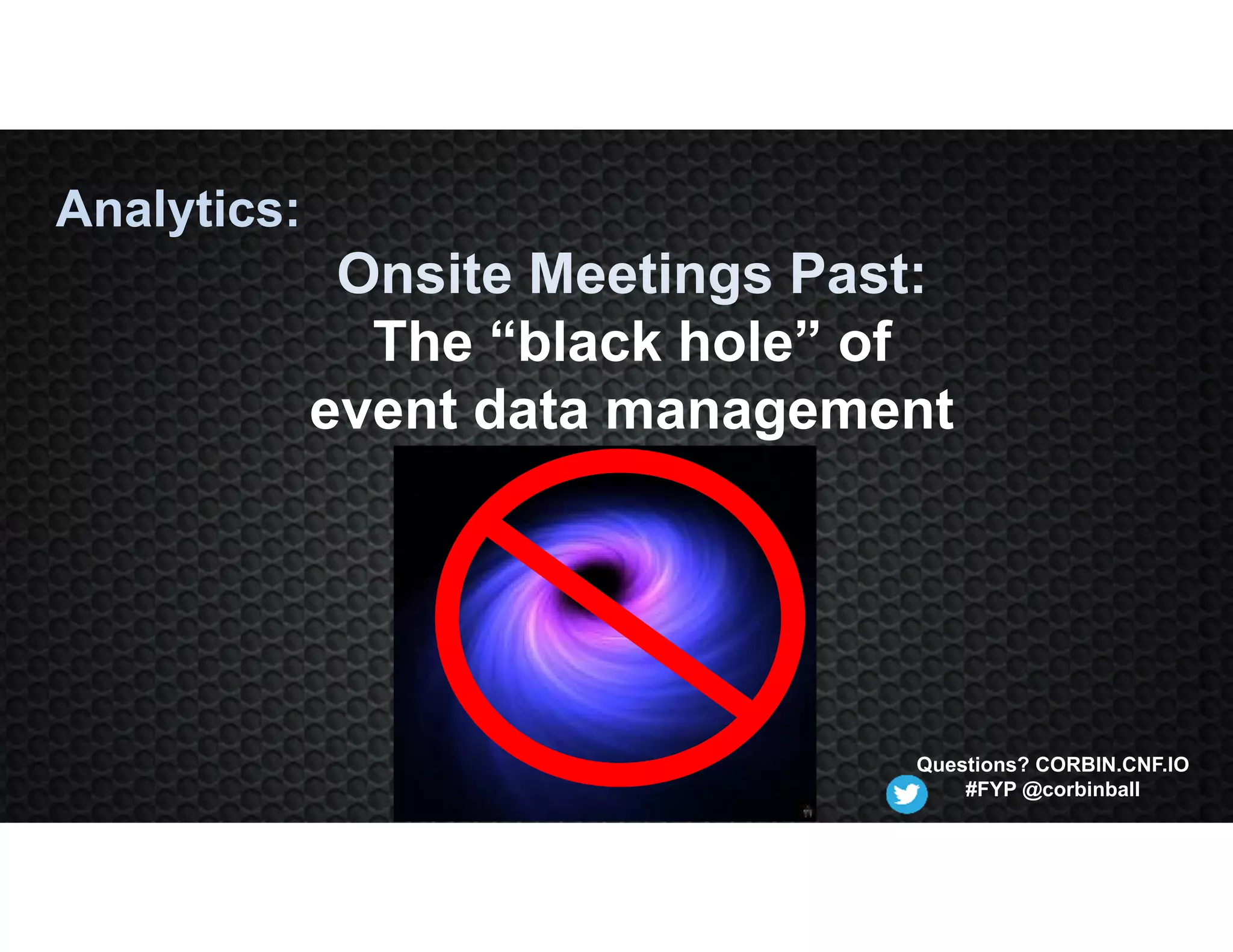 Analytics:
Onsite Meetings Past:
The “black hole” of
event data management
Questions? CORBIN.CNF.IO
#FYP @corbinball
 