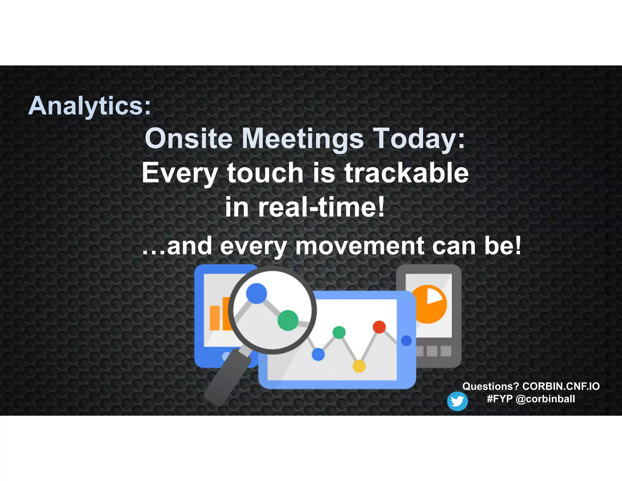 Analytics:
Onsite Meetings Today:
Every touch is trackable
in real-time!
…and every movement can be!
Questions? CORBIN.CNF.IO
#FYP @corbinball
 
