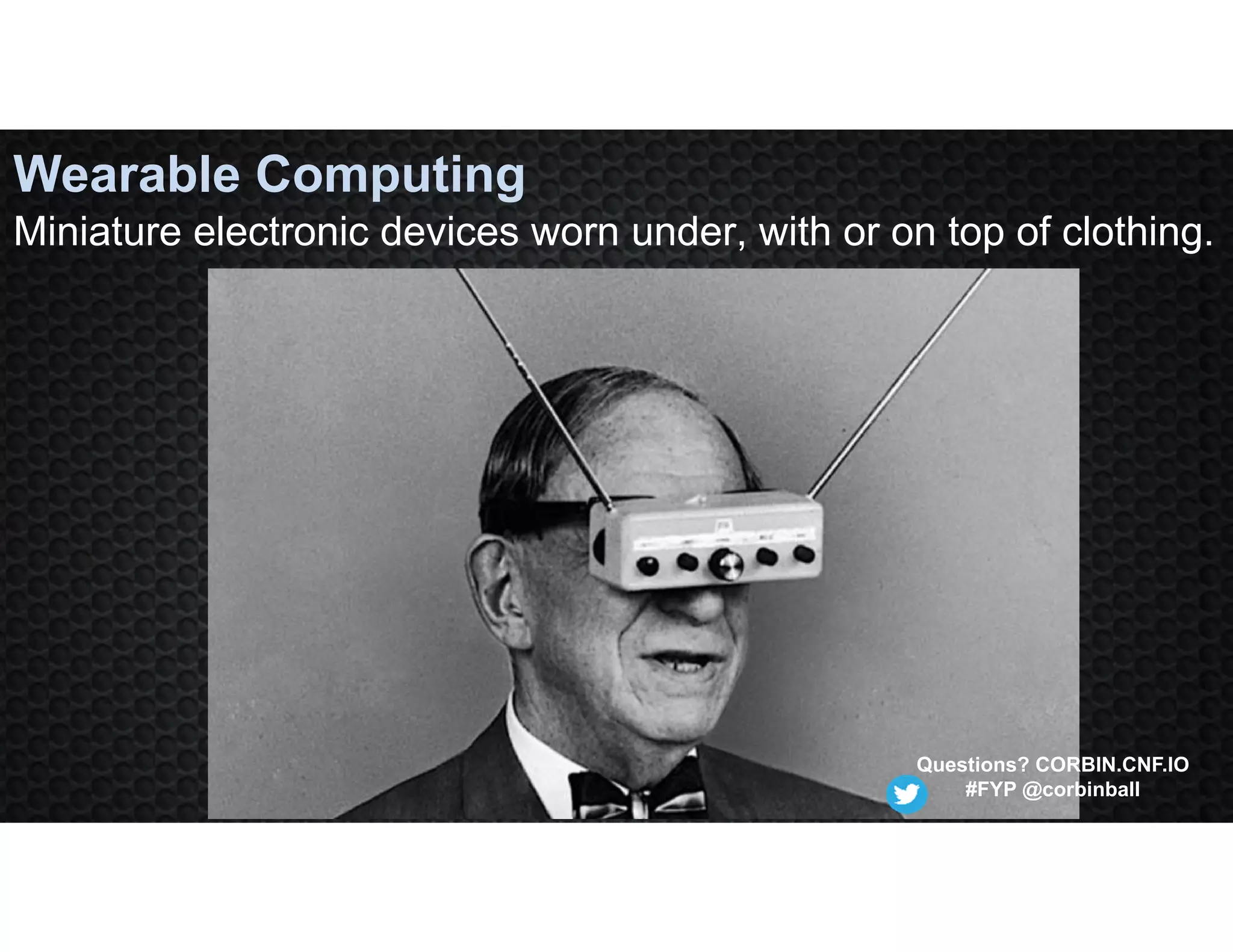 Wearable Computing
Miniature electronic devices worn under, with or on top of clothing.
Questions? CORBIN.CNF.IO
#FYP @corbinball
 