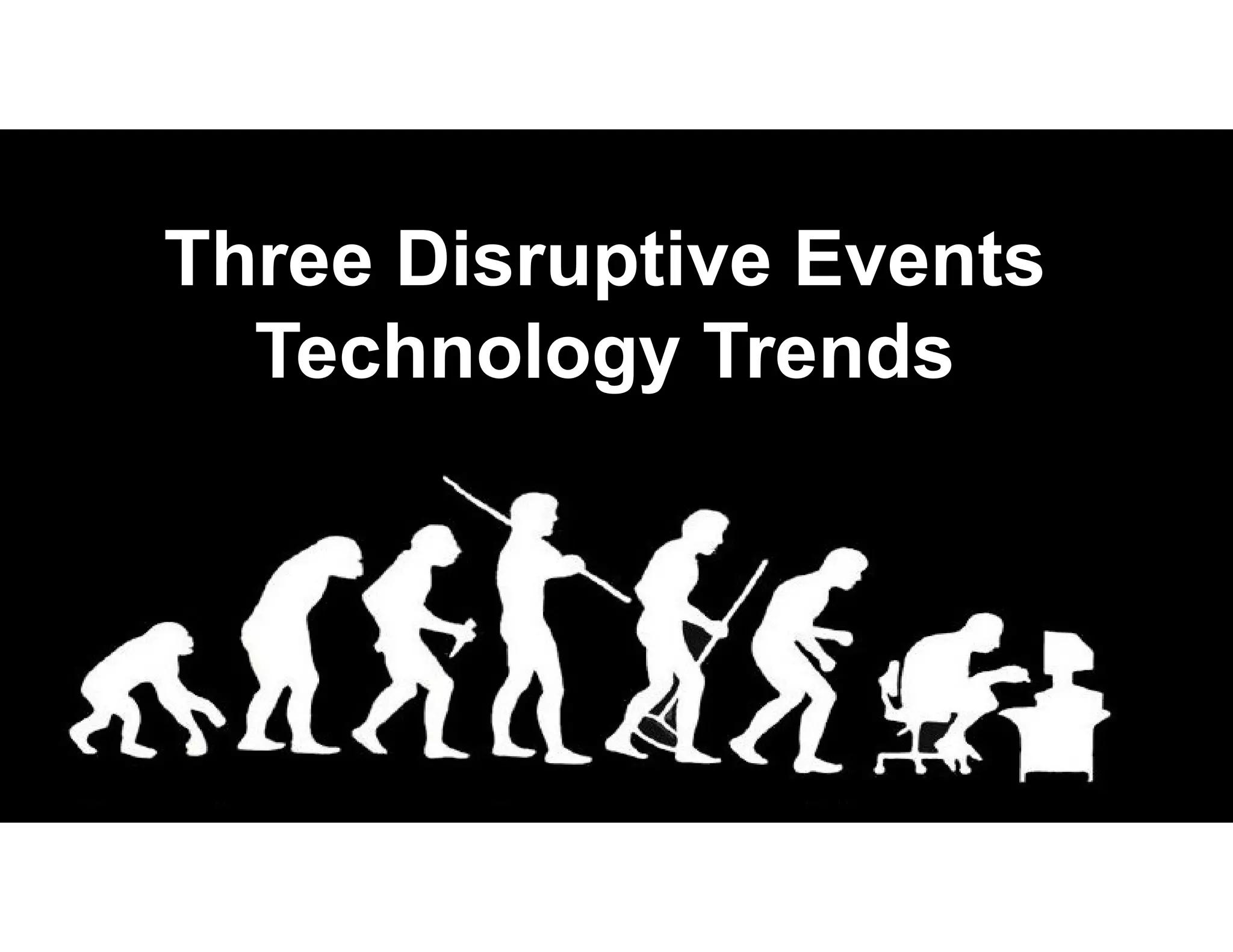 Three Disruptive Events
Technology Trends
 